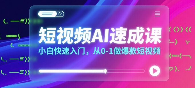 短视频AI速成课，小白快速入门，从0-1做爆款短视频-资源V站