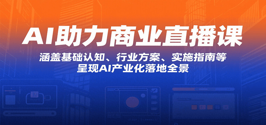 AI助力商业直播课：涵盖基础认知、行业方案、实施指南等，呈现AI产业化落地全景-资源V站
