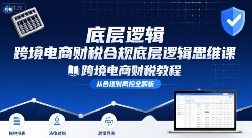 跨境电商财稅合规底层逻辑思维课-跨境电商财税教程-资源V站