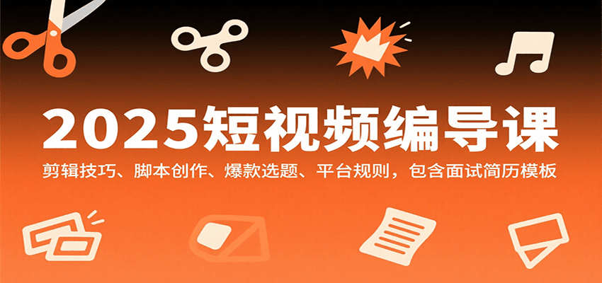 2025短视频编导课，剪辑技巧、脚本创作、爆款选题、平台规则，包含面试简历模板-资源V站