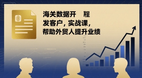 海关数据开发客户实战课，帮助外贸人提升业绩-资源V站