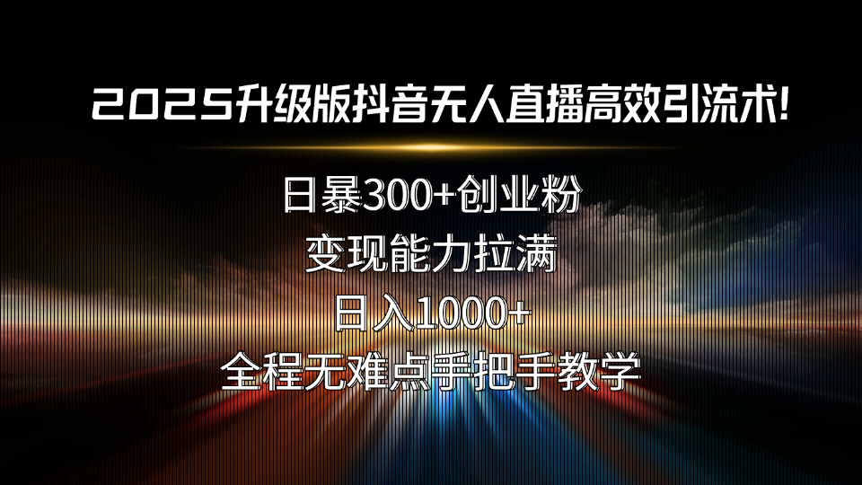2025升级版抖音无人直播高效引流术！日暴300+创业粉，变现能力拉满，日…-资源V站