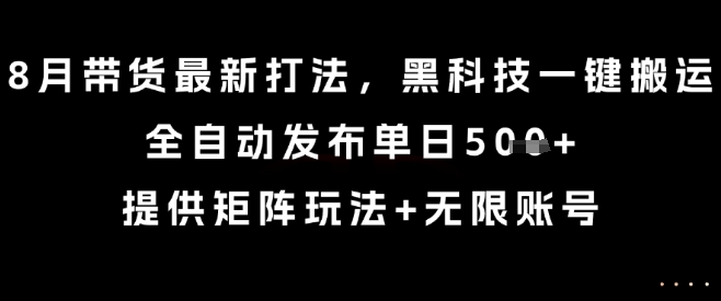 8月带货最新打法，黑科技一键搬运，全自动发布单日5张+，提供矩阵玩法+无限账号【揭秘】-资源V站