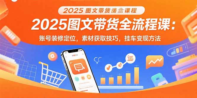 2025图文带货全流程课：账号装修定位，素材获取技巧，挂车变现方法-资源V站