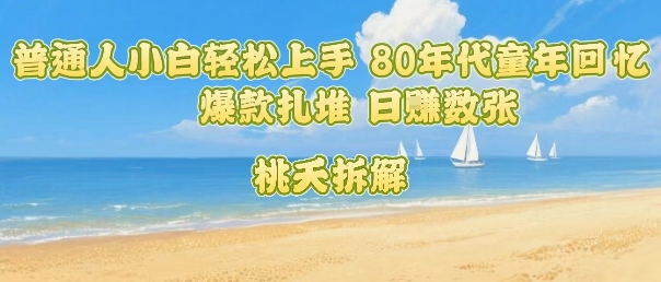 普通人小白轻松上手 80年代童年回忆杀，爆款扎堆，日入数张-资源V站