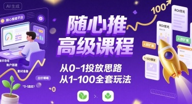 随心推高级课程，从0-1投放思路，也有从1-100的全套玩法-资源V站