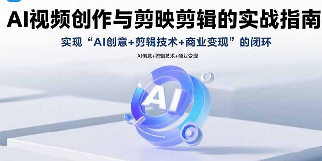 AI视频创作与剪映剪辑的实战指南，实现AI创意+剪辑技术+商业变现的闭环-资源V站