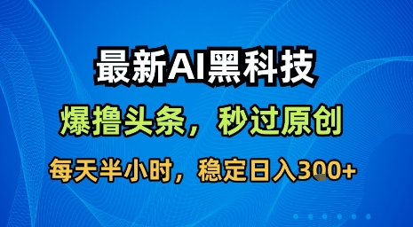 最新AI黑科技软件撸头条搬运，无需任何指令，秒过原创，每天半小时，稳定日入3张【揭秘】-资源V站
