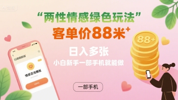 两性情感绿色玩法，客单价88米 日入多张，小白新手一部手机就能做-资源V站