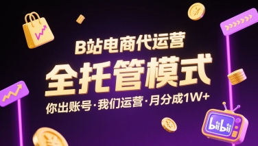 B站电商代运营，全托管模式，你出账号，我们来运营，每月分成1W+【揭秘】-资源V站