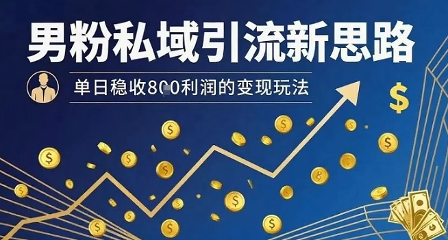 男粉私域引流新思路，单日稳收8张利润的变现玩法-资源V站