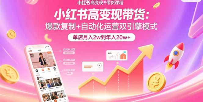 小红书高变现带货：爆款复制+自动化运营双引擎模式  单店月入2w到年入20w+-资源V站