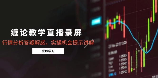 缠论教学直播录屏，行情分析答疑解惑，实操机会提示讲解(更新8月-资源V站
