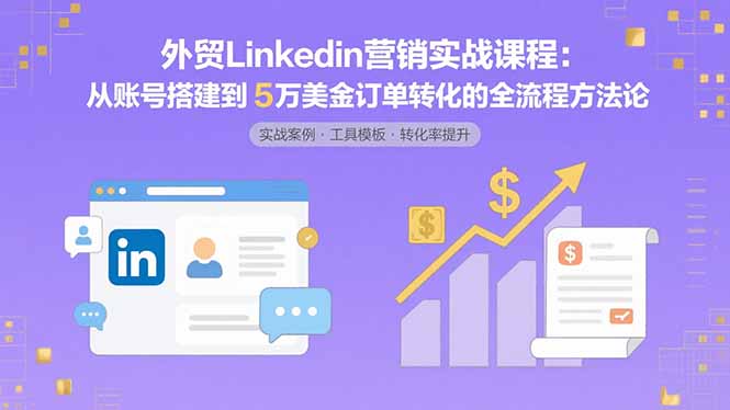 外贸LinkedIn营销实战课程：从账号搭建到5万美金订单转化的全流程方法论-资源V站