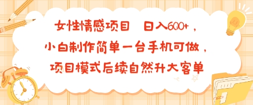 女性情感项目 小白制作简单一台手机可做 项目模式后续自然升大客单 日入6张-资源V站