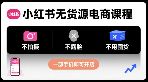 小红书无货源电商课程，不拍摄不露脸不用囤货，一部手机即可开店-资源V站