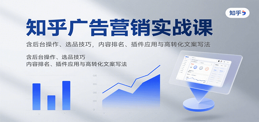 知乎广告营销实战课，含后台操作、选品技巧，内容排名、插件应用与高转化文案写法-资源V站