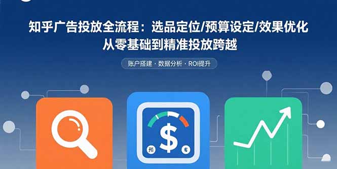 知乎广告投放全流程：选品定位/预算设定/效果优化 从零基础到精准投放跨越-资源V站