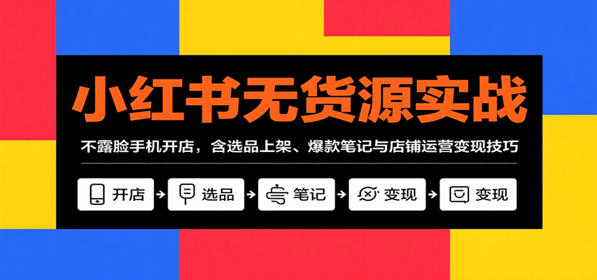 小红书无货源实战，不露脸手机开店，含选品上架、爆款笔记与店铺运营变现技巧-资源V站