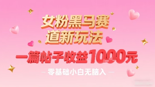 女粉黑马赛道新玩法，一篇帖子收益1k，零基础小白无脑入非常适合-资源V站