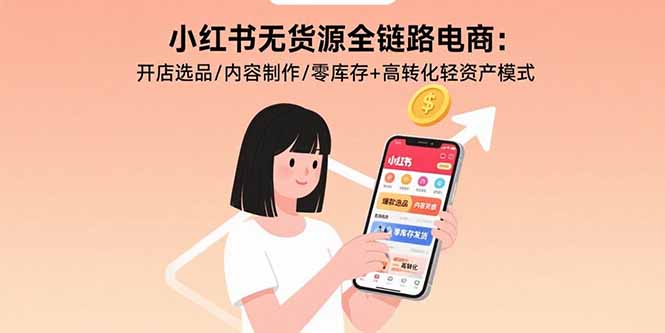 小红书无货源全链路电商：开店选品/内容制作/零库存+高转化轻资产模式-资源V站