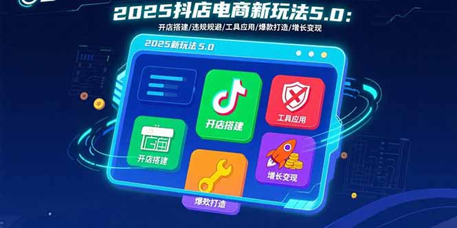 2025抖店电商新玩法5.0：开店搭建/违规规避/工具应用,快速掌握基础运营...-资源V站