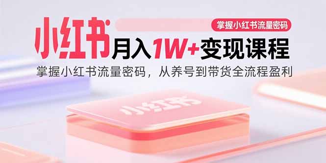 小红书月入1W+变现课程：掌握小红书流量密码，从养号到带货全流程盈利-资源V站