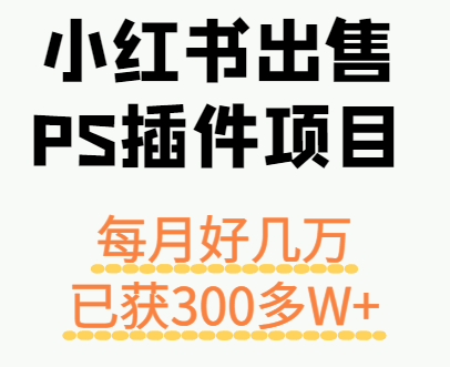 小红书出售PS插件项目，每月都收入好几万，长期操作已获利300多W+-资源V站