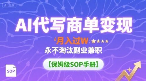 AI代写商单变现，月入过W，永不淘汰副业兼职【保姆级SOP手册】-资源V站