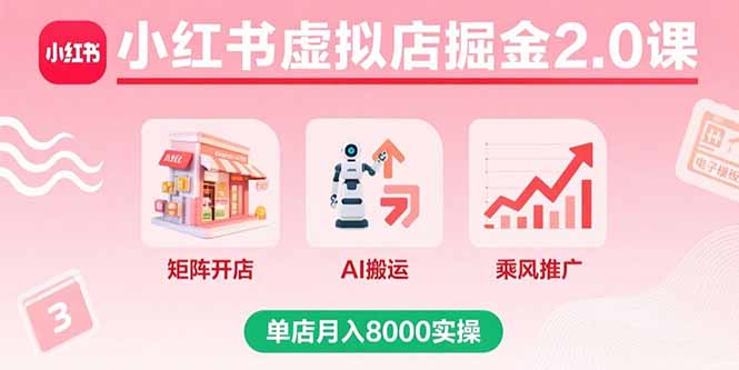 小红书虚拟店掘金2.0课，矩阵开店+AI搬运+乘风推广，单店月入8000实操-资源V站