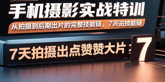 手机摄影实战特训，从拍摄到后期出片的完整技能链，7天拍出点赞大片-资源V站