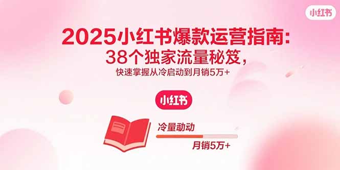 2025小红书爆款运营指南：38个独家流量秘笈，快速掌握从冷启动到月销5万+-资源V站