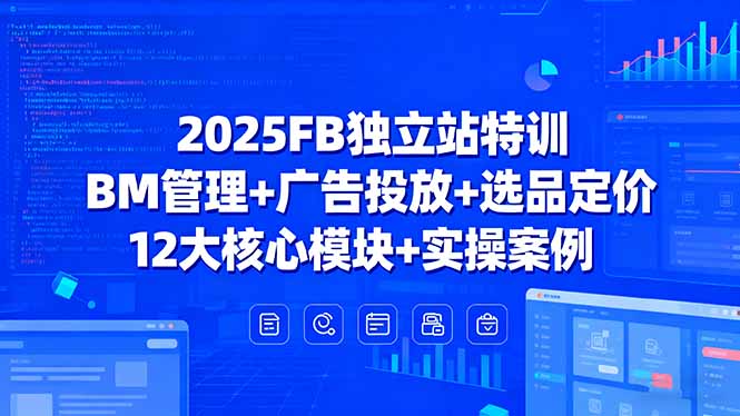 2025FB独立站特训，BM管理+广告投放+选品定价，12大核心模块+实操案例-资源V站