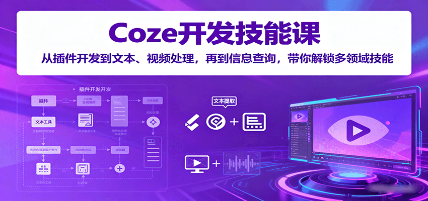 Coze开发技能课：从插件开发到文本、视频处理，再到信息查询，带你解锁多领域技能-资源V站