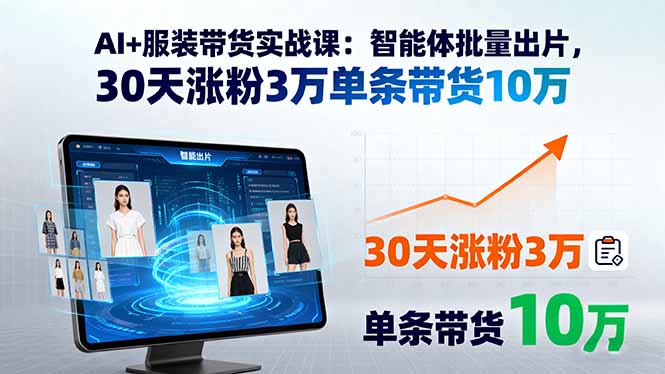 AI+服装带货实战课：智能体批量出片，30天涨粉3万单条带货10万-资源V站