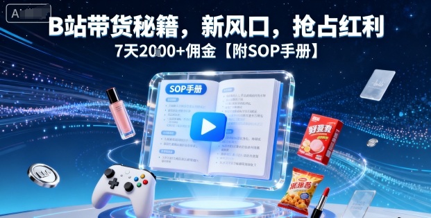 B站带货秘籍，新风口，抢占红利，7天2k+佣金【附SOP手册】-资源V站