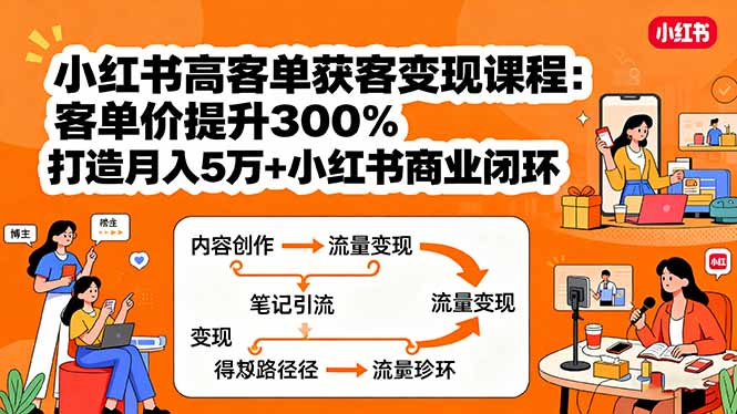 小红书高客单获客变现课程:客单价提升300%,打造月入10万+小红书商业闭环-资源V站