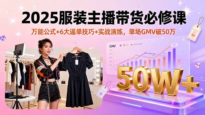 2025服装主播带货必修课，万能公式+6大逼单技巧+实战演练，单场GMV破50万-资源V站