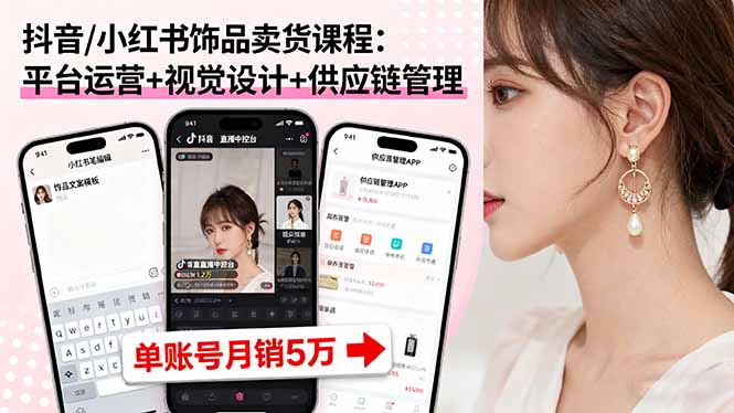 抖音/小红书饰品卖货课程：平台运营+视觉设计+供应链管理，单账号月销5万-资源V站