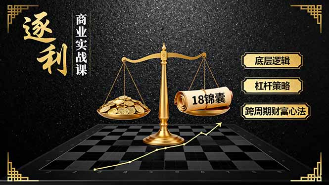 《逐 利》商业实战课,底层逻辑、杠杆策略、18锦囊,跨周期财富心法-资源V站