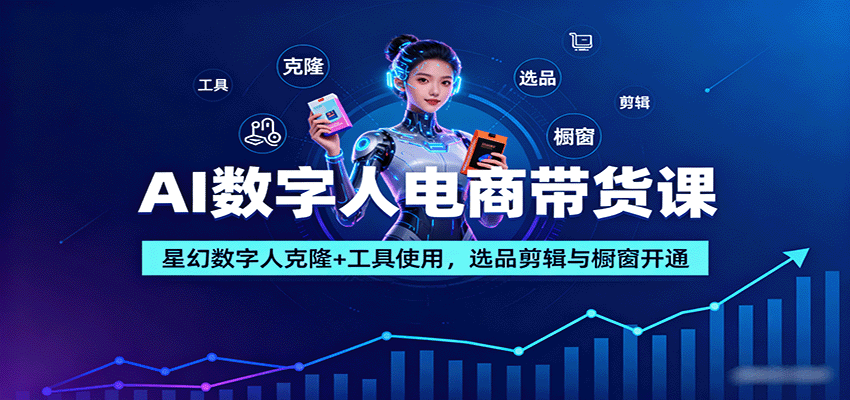 AI数字人电商带货课:星幻数字人克隆+工具使用,选品剪辑与橱窗开通-资源V站
