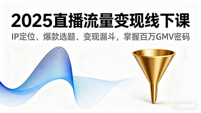 2025直播流量变现线下课，IP定位、爆款选题、变现漏斗，掌握百万GMV密码-资源V站