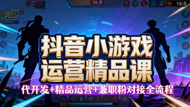 【抖音小游戏精品运营课】小白也可以操作,从0开始学小游戏运营,操作...-资源V站