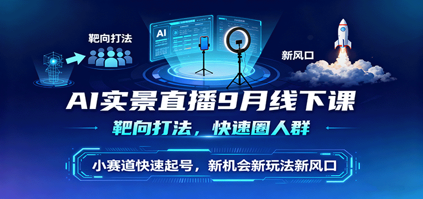 AI实景直播9月线下课,靶向打法,快速圈人群,小塞道快速起号,新机会新玩法新风口-资源V站