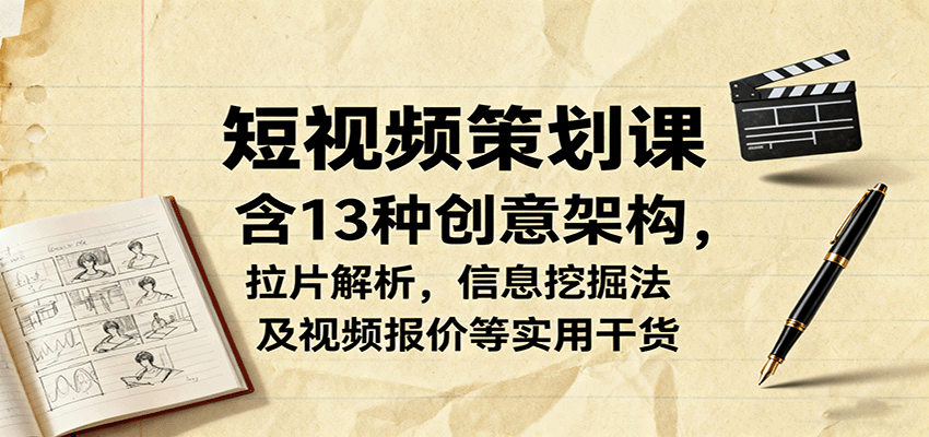 短视频策划课，含13种创意架构，拉片解析，信息挖掘法及视频报价等实用干货-资源V站
