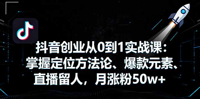 抖音创业从0到1实战课：掌握定位方法论、爆款元素、直播留人，月涨粉50w+-资源V站