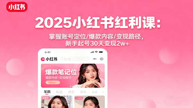 2025小红书红利课：掌握账号定位/爆款内容/变现路径，新手起号30天变现2w+-资源V站