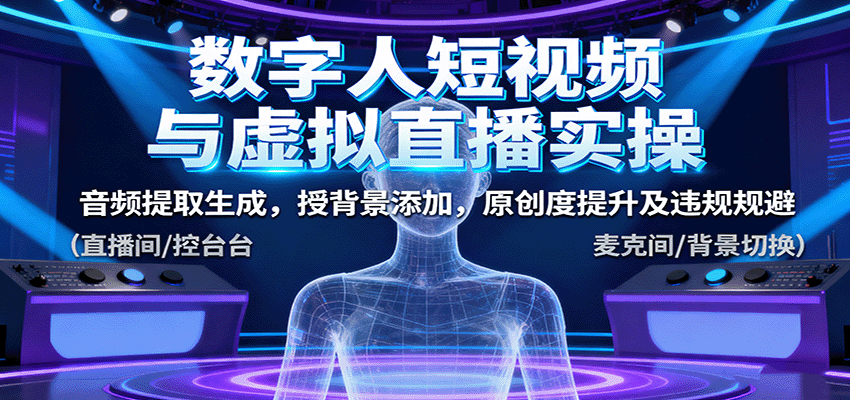 数字人短视频与虚拟直播实操，音频提取生成，背景添加，原创度提升及违规规避-资源V站
