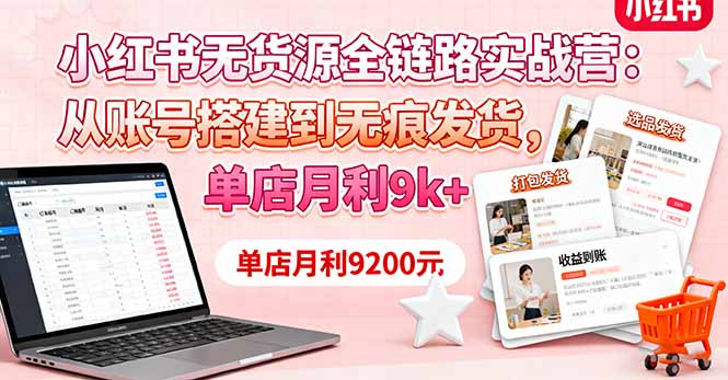 小红书无货源全链路实战营：从账号搭建到无痕发货，单店月利9k+-资源V站