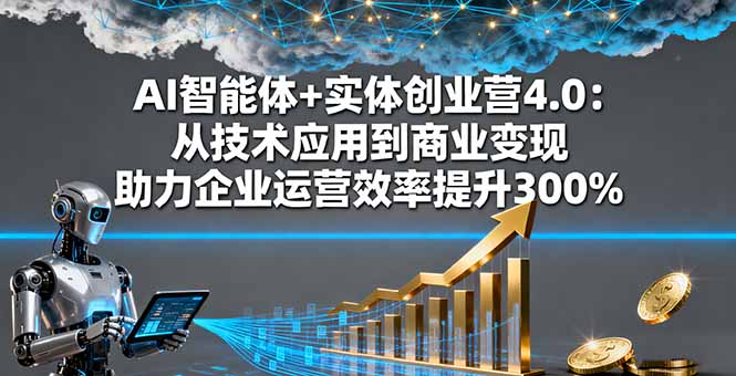 AI智能体+实体创业营4.0:从技术应用到商业变现 助力企业运营效率提升300%-资源V站